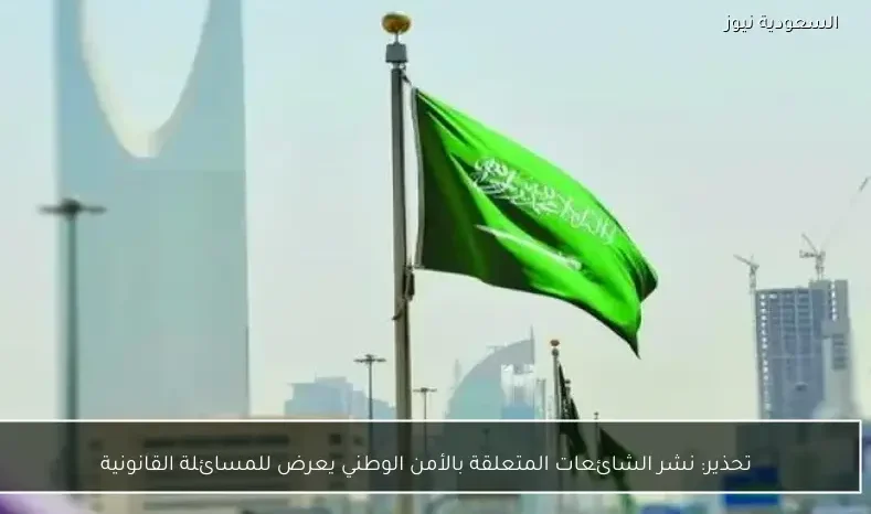 تحذير: نشر الشائعات المتعلقة بالأمن الوطني يعرض للمسائلة القانونية