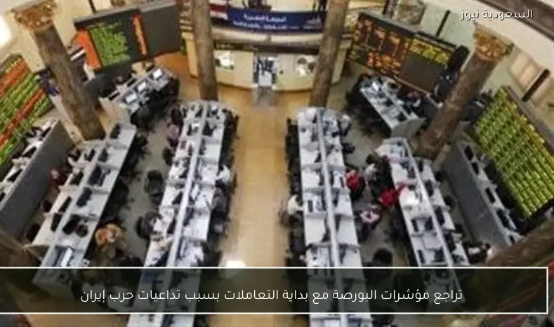 تراجع مؤشرات البورصة مع بداية التعاملات بسبب تداعيات حرب إيران