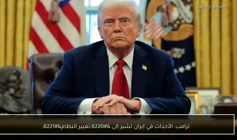ترامب: الأحداث في إيران تشير إلى “تغيير النظام”