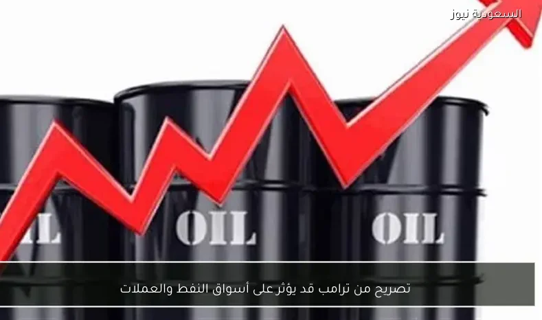 تصريح من ترامب قد يؤثر على أسواق النفط والعملات