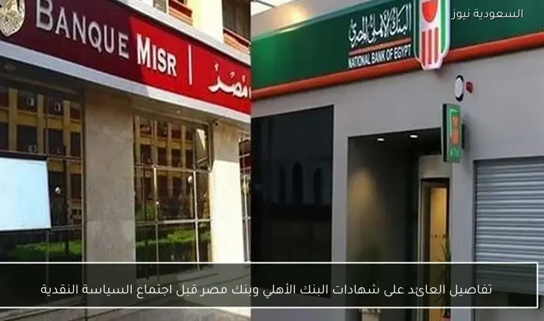 تفاصيل العائد على شهادات البنك الأهلي وبنك مصر قبل اجتماع السياسة النقدية