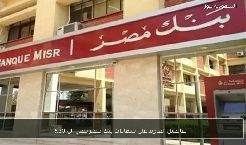 تفاصيل العائد على شهادات بنك مصر تصل إلى 20%