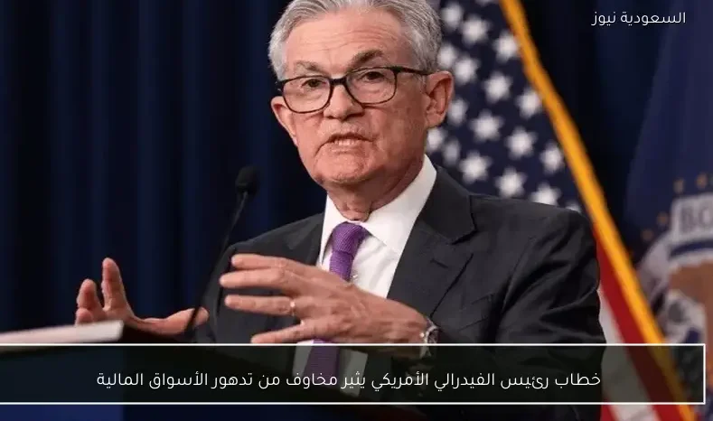 خطاب رئيس الفيدرالي الأمريكي يثير مخاوف من تدهور الأسواق المالية