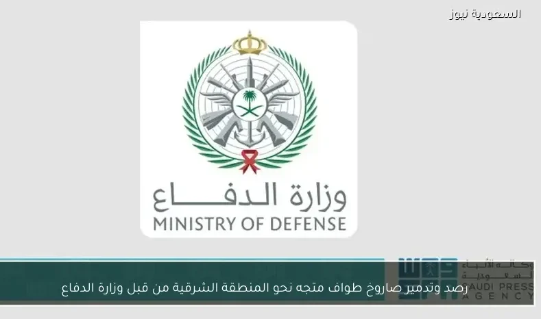 رصد وتدمير صاروخ طواف متجه نحو المنطقة الشرقية من قبل وزارة الدفاع
