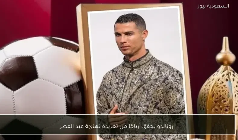 رونالدو يحقق أرباحًا من تغريدة تهنئة عيد الفطر