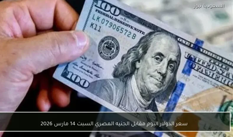 سعر الدولار اليوم مقابل الجنيه المصري السبت 14 مارس 2026