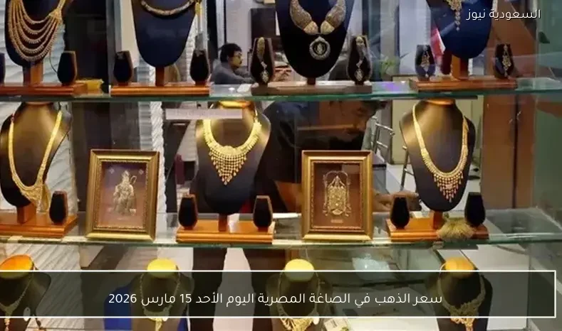 سعر الذهب في الصاغة المصرية اليوم الأحد 15 مارس 2026