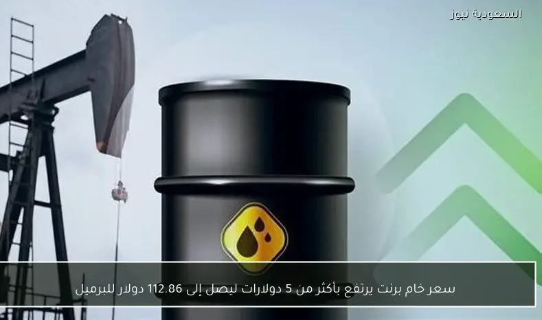 سعر خام برنت يرتفع بأكثر من 5 دولارات ليصل إلى 112.86 دولار للبرميل