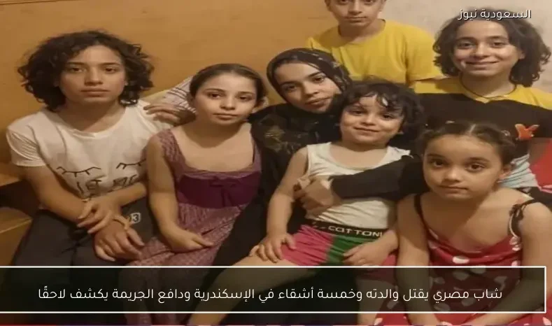شاب مصري يقتل والدته وخمسة أشقاء في الإسكندرية ودافع الجريمة يكشف لاحقًا