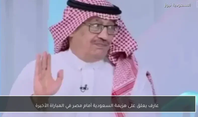عارف يعلق على هزيمة السعودية أمام مصر في المباراة الأخيرة