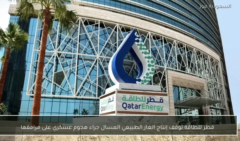 قطر للطاقة توقف إنتاج الغاز الطبيعي المسال جراء هجوم عسكري على مرافقها