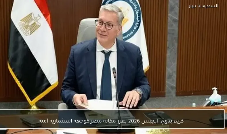 كريم بدوي: إيجبس 2026 يعزز مكانة مصر كوجهة استثمارية آمنة