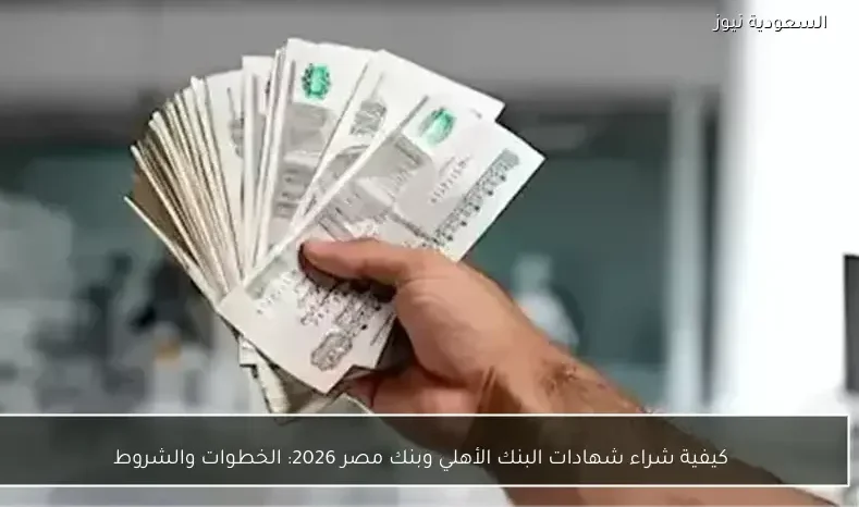كيفية شراء شهادات البنك الأهلي وبنك مصر 2026: الخطوات والشروط