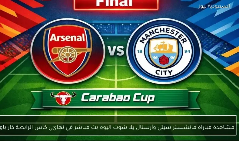 مشاهدة مباراة مانشستر سيتي وأرسنال يلا شوت اليوم بث مباشر في نهائي كأس الرابطة كاراباو