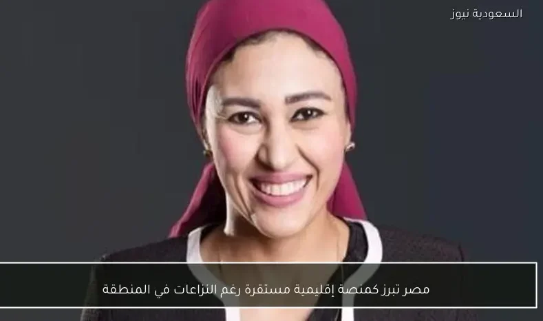 مصر تبرز كمنصة إقليمية مستقرة رغم النزاعات في المنطقة