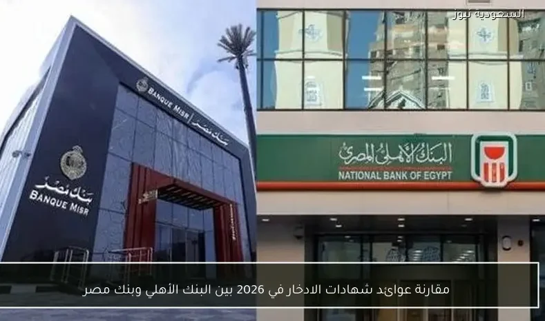 مقارنة عوائد شهادات الادخار في 2026 بين البنك الأهلي وبنك مصر