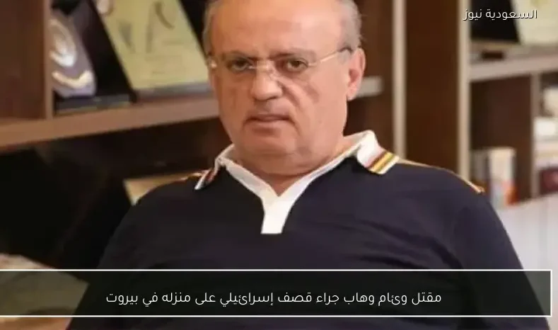 مقتل وئام وهاب جراء قصف إسرائيلي على منزله في بيروت