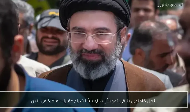 نجل خامنئي يتلقى تمويلاً إسرائيلياً لشراء عقارات فاخرة في لندن