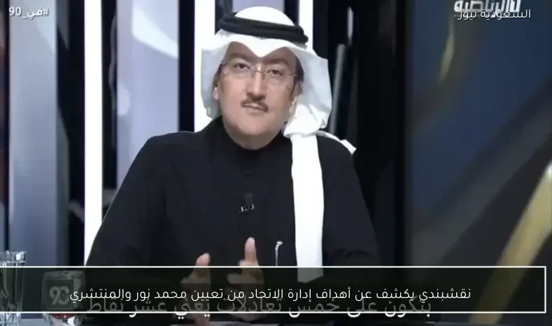 نقشبندي يكشف عن أهداف إدارة الاتحاد من تعيين محمد نور والمنتشري