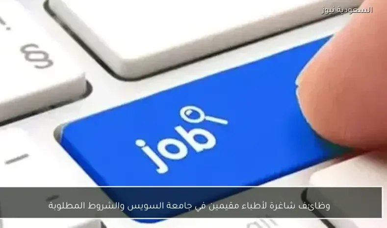 وظائف شاغرة لأطباء مقيمين في جامعة السويس والشروط المطلوبة