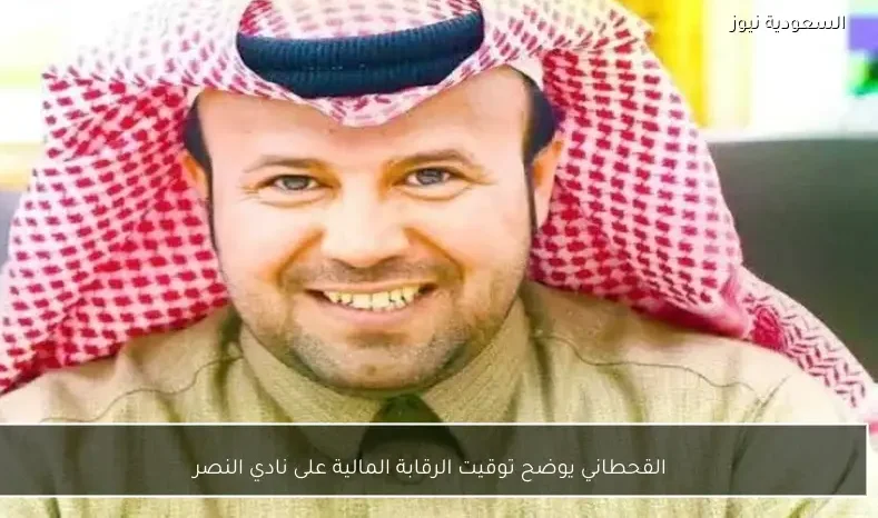 القحطاني يوضح توقيت الرقابة المالية على نادي النصر