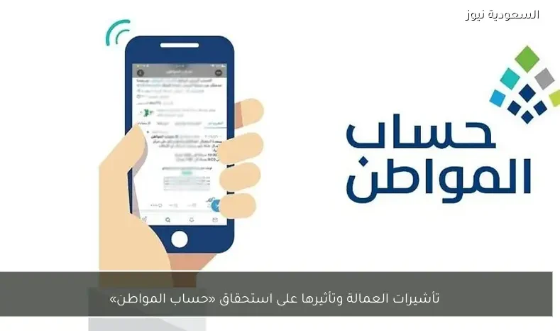 تأشيرات العمالة وتأثيرها على استحقاق «حساب المواطن»