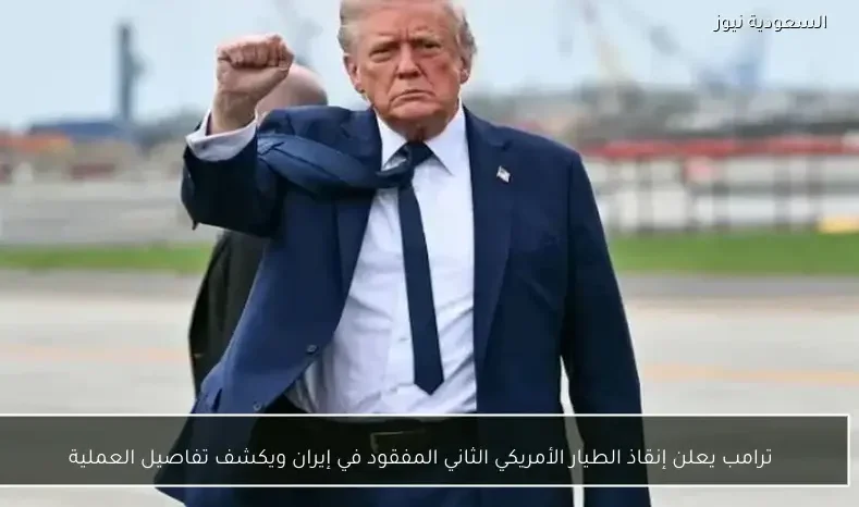 ترامب يعلن إنقاذ الطيار الأمريكي الثاني المفقود في إيران ويكشف تفاصيل العملية