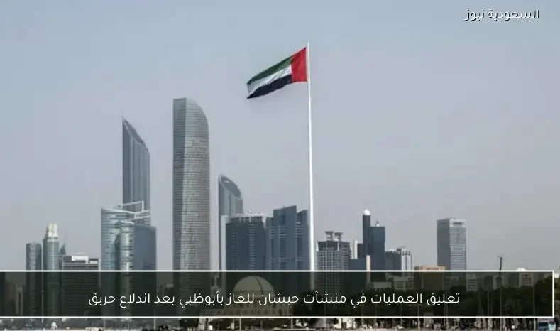 تعليق العمليات في منشآت حبشان للغاز بأبوظبي بعد اندلاع حريق