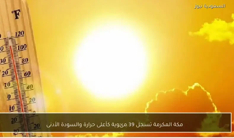 مكة المكرمة تسجل 39 مئوية كأعلى حرارة والسودة الأدنى