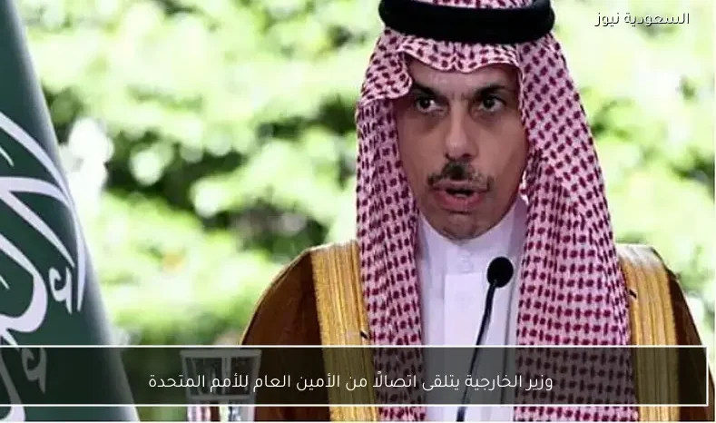 وزير الخارجية يتلقى اتصالًا من الأمين العام للأمم المتحدة